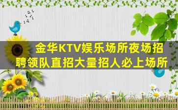 金华KTV娱乐场所夜场招聘领队直招大量招人必上场所
